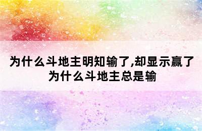 为什么斗地主明知输了,却显示赢了 为什么斗地主总是输